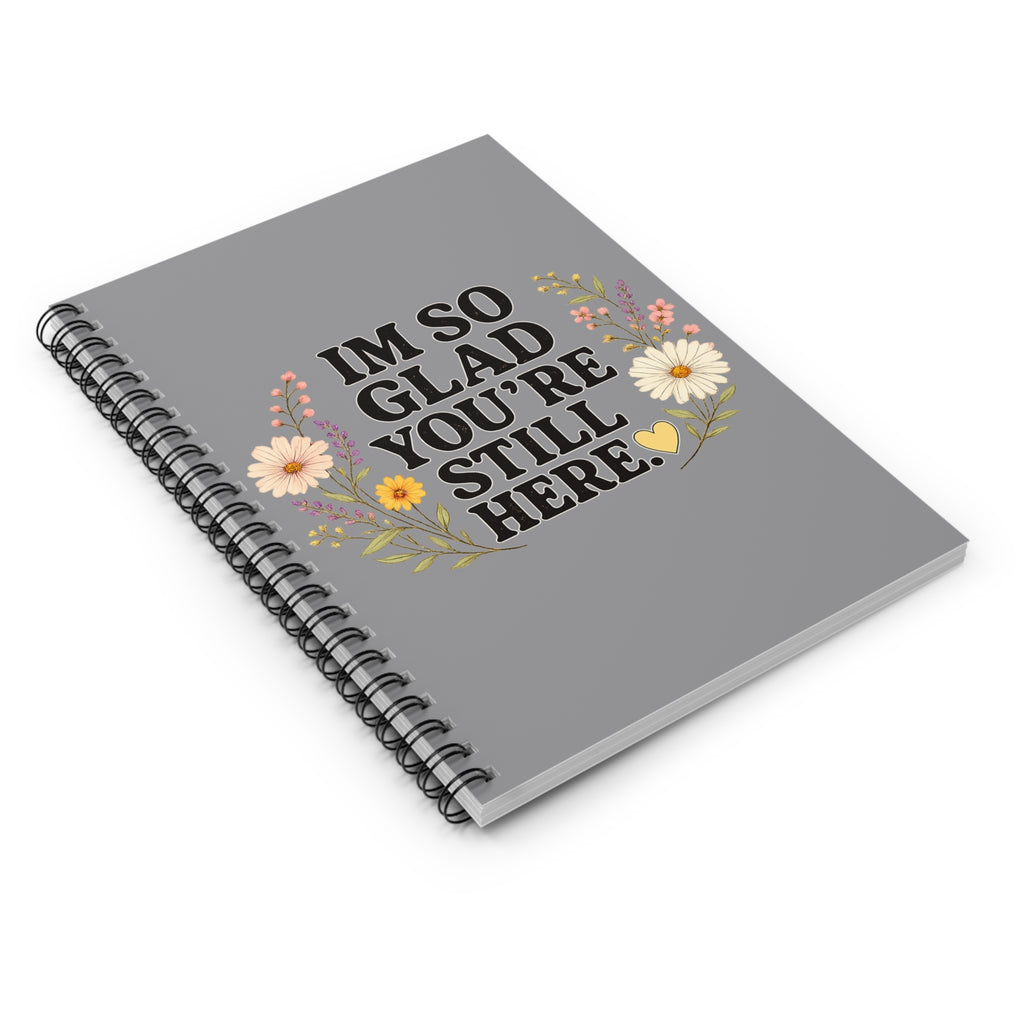 "I'm So Glad You're Still Here" Floral Spiral Notebook — Ruled Journal for Encouragement & Gratitude