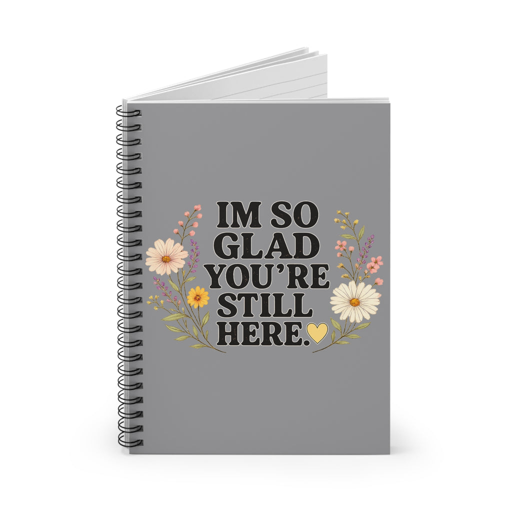 "I'm So Glad You're Still Here" Floral Spiral Notebook — Ruled Journal for Encouragement & Gratitude
