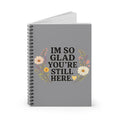 "I'm So Glad You're Still Here" Floral Spiral Notebook — Ruled Journal for Encouragement & Gratitude