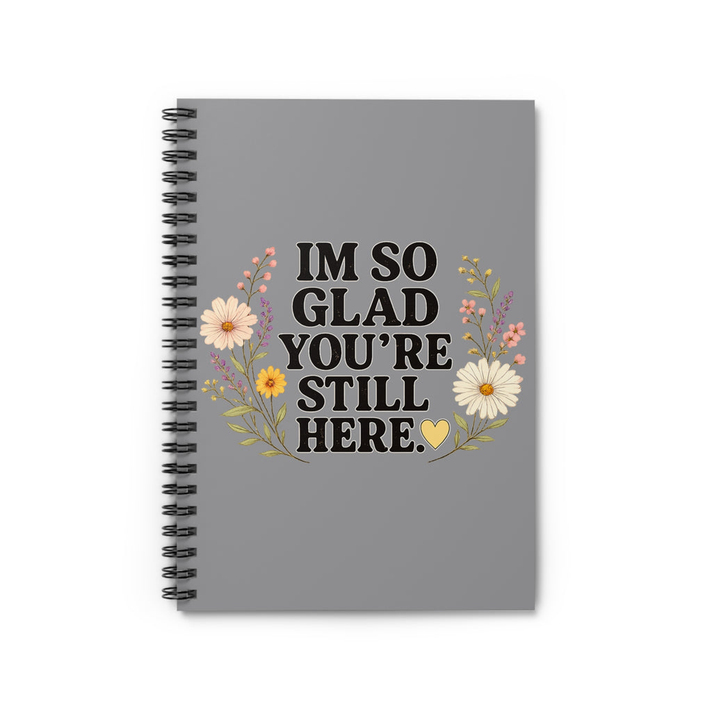 "I'm So Glad You're Still Here" Floral Spiral Notebook — Ruled Journal for Encouragement & Gratitude